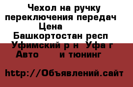 Чехол на ручку переключения передач › Цена ­ 350 - Башкортостан респ., Уфимский р-н, Уфа г. Авто » GT и тюнинг   